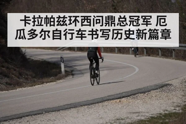 卡拉帕兹环西问鼎总冠军 厄瓜多尔自行车书写历史新篇章