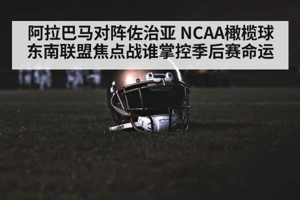阿拉巴马对阵佐治亚 NCAA橄榄球东南联盟焦点战谁掌控季后赛命运
