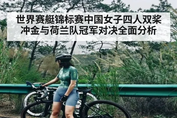 世界赛艇锦标赛中国女子四人双桨冲金与荷兰队冠军对决全面分析