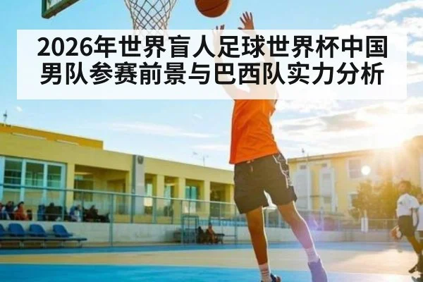 2026年世界盲人足球世界杯中国男队参赛前景与巴西队实力分析
