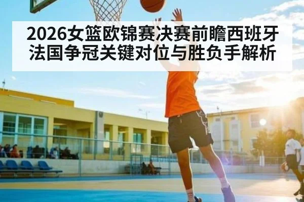 2026女篮欧锦赛决赛前瞻西班牙法国争冠关键对位与胜负手解析