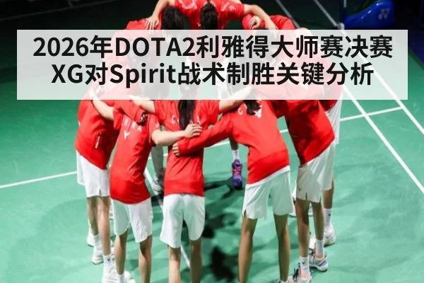 2026年DOTA2利雅得大师赛决赛 XG对Spirit战术制胜关键分析