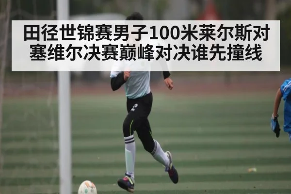 田径世锦赛男子100米莱尔斯对塞维尔决赛巅峰对决谁先撞线
