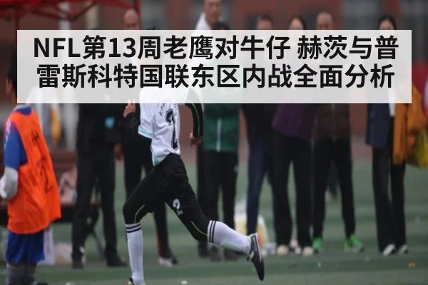 NFL第13周老鹰对牛仔 赫茨与普雷斯科特国联东区内战全面分析